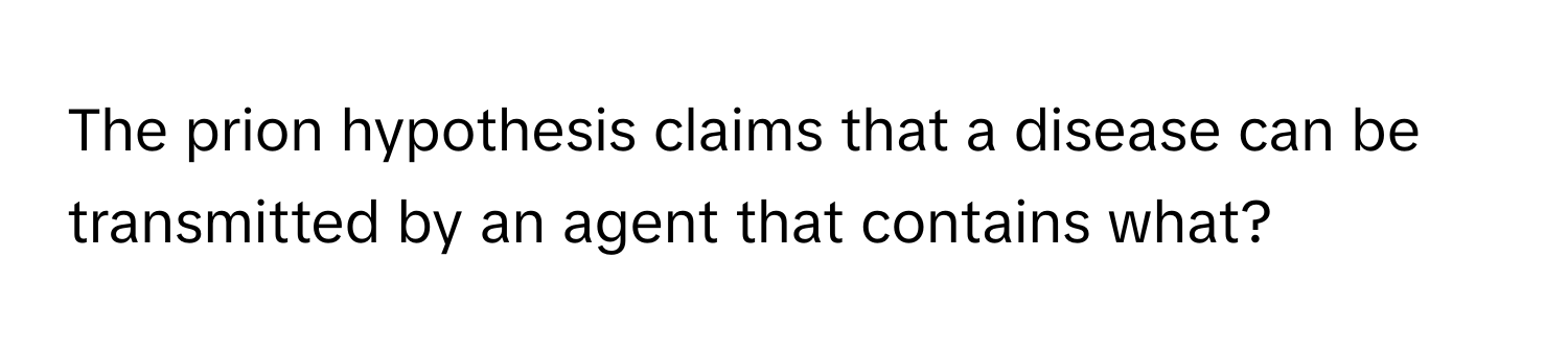 The prion hypothesis claims that a disease can be transmitted by an agent that contains what?