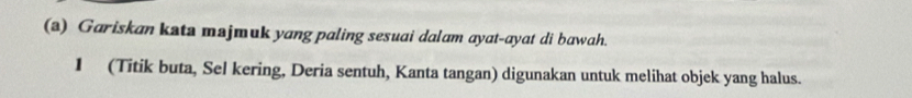 (3) Gariskan kata majmuk yang paling sesuai dalam ayat-ayat di bawah. 
1 (Titik buta, Sel kering, Deria sentuh, Kanta tangan) digunakan untuk melihat objek yang halus.