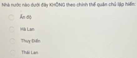 Nhà nước nào dưới đây KHÔNG theo chính thế quân chủ lập hiến:
Ấn độ
Hà Lan
Thuỵ Điển
Thái Lan