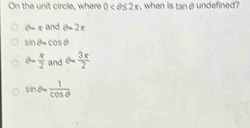 On the unit circle, where 0 when is tanθ undefined?
θ =x^3 nd 8-2x
sin θ -cos θ
θ = x/2  and θ = 3x/2 
sin θ = 1/cos θ  