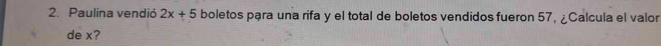 Paulina vendió 2x+5 boletos para una rifa y el total de boletos vendidos fueron 57, ¿Calcula el valor 
de x?