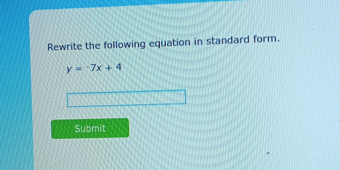 Rewrite the following equation in standard form.
y=-7x+4
Submit