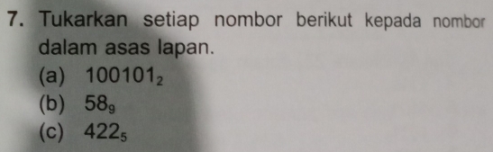 Tukarkan setiap nombor berikut kepada nombor 
dalam asas lapan. 
(a) 100101_2
(b) 58_9
(c) 422_5