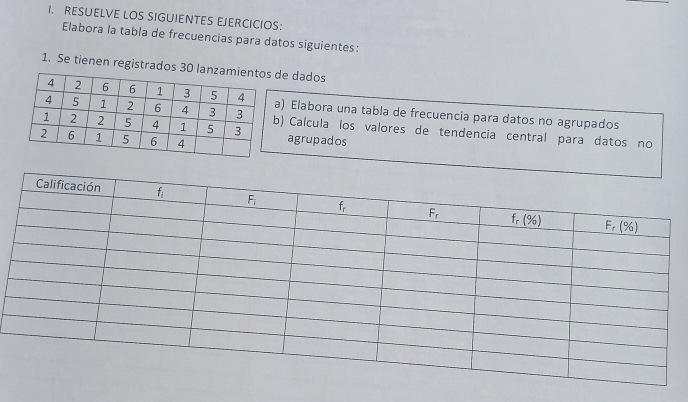 RESUELVE LOS SIGUIENTES EJERCICIOS：
Elabora la tabla de frecuencias para datos siguientes:
1. Se tienen registrados 30 lan de dados
a) Elabora una tabla de frecuencia para datos no agrupados
b) Calcula los valores de tendencia central para datos no
agrupados