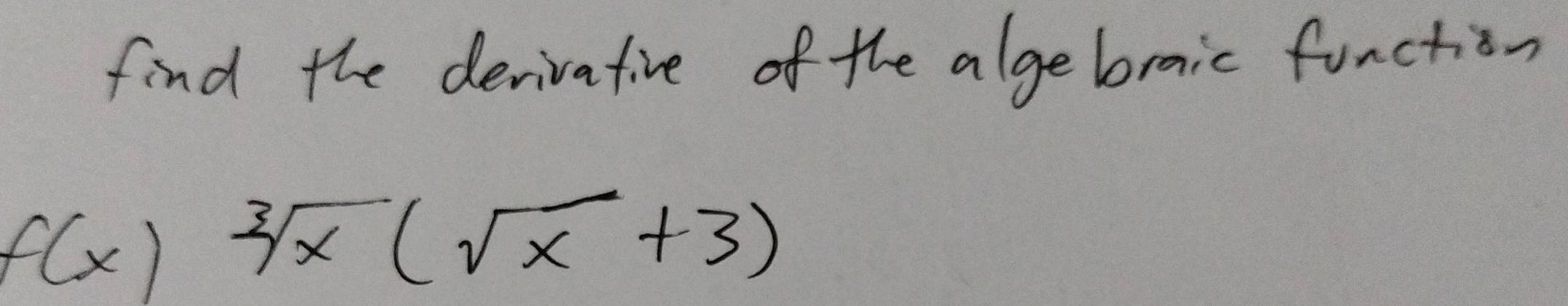 find the derivative of the algebraic function
f(x) sqrt[3](x)(sqrt(x)+3)