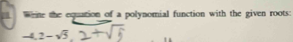 wrine the equation of a polynomial function with the given roots:
-4.2-sqrt(5)