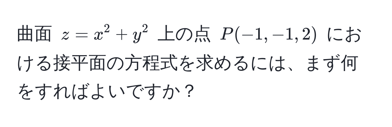 曲面 $z = x^2 + y^2$ 上の点 $P(-1, -1, 2)$ における接平面の方程式を求めるには、まず何をすればよいですか？