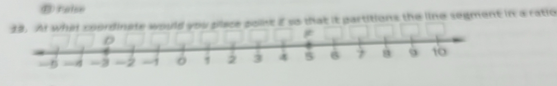 ® False 
what coordinate would you place point E so that it partitions the line segment in a ratio