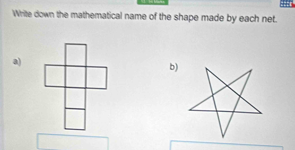 S4 Marka 
Write down the mathematical name of the shape made by each net. 
a) 
b)