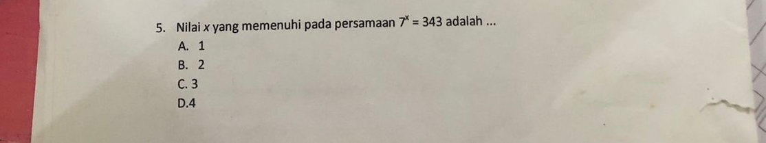 Nilai x yang memenuhi pada persamaan 7^x=343 adalah ...
A. 1
B. 2
C. 3
D. 4