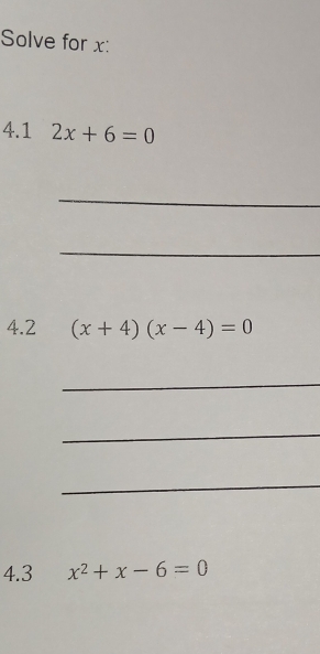 Solve for x : 
4.1 2x+6=0
_ 
_ 
4.2 (x+4)(x-4)=0
_ 
_ 
_ 
4.3 x^2+x-6=0