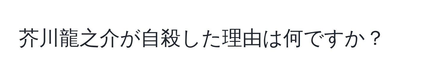 芥川龍之介が自殺した理由は何ですか？