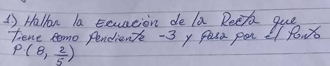 Hallon la Exuation de la Reefa que 
fiene Romo pendient -3 y Pasa por el Pows
P(8, 2/5 )