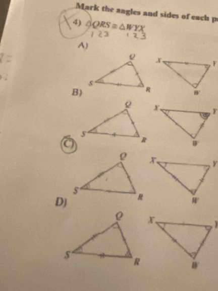 Mark the angles and sides of each p
4) △ QRS≌ △ WYX
A) 
B) 
a 
D)