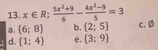 x∈ R; (5x^2+9)/6 - (4x^2-9)/5 =3
a.  6;8 b.  2;5 c. Ø
d.  1;4 e.  3;9