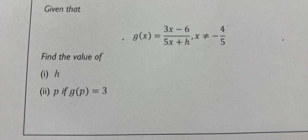 Given that
g(x)= (3x-6)/5x+h , x!= - 4/5 
Find the value of 
(i) h
(ii)pif g(p)=3