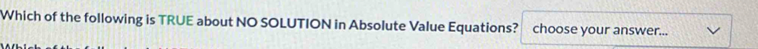 Which of the following is TRUE about NO SOLUTION in Absolute Value Equations? choose your answer...