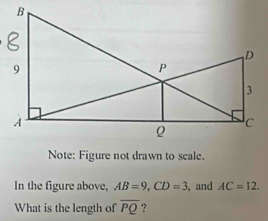 Note: Figure not drawn to scale. 
In the figure above, AB=9, CD=3 ,and AC=12. 
What is the length of overline PQ ?