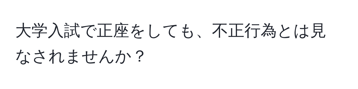 大学入試で正座をしても、不正行為とは見なされませんか？