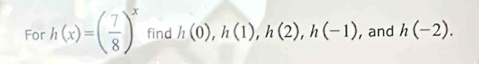 For h(x)=( 7/8 )^x find h(0), h(1), h(2), h(-1) , and h(-2).