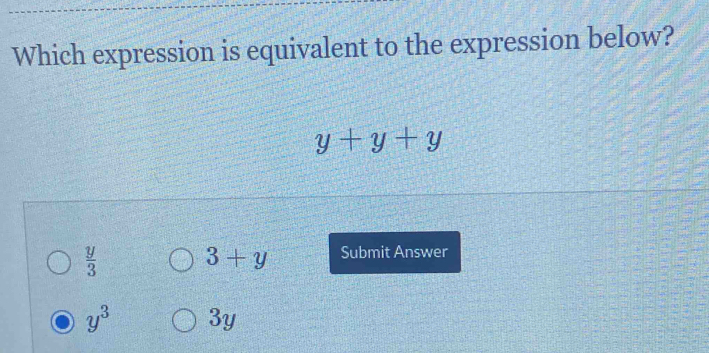 Which expression is equivalent to the expression below?
y+y+y
 y/3 
3+y Submit Answer
y^3 3y