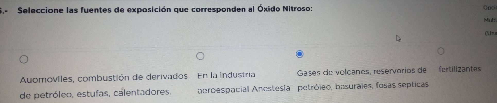 Seleccione las fuentes de exposición que corresponden al Óxido Nitroso: Opci
Multi
(Una
Auomoviles, combustión de derivados En la industria Gases de volcanes, reservorios de fertilizantes
de petróleo, estuías, calentadores. aeroespacial Anestesia petróleo, basurales, fosas septicas