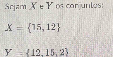 Sejam X e Y os conjuntos:
X= 15,12
Y= 12,15,2