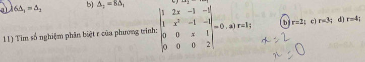 a) lambda 6△ _1=△ _2 b) △ _2=8△ _1
11) Tìm số nghiệm phân biệt r của phương trình: beginvmatrix 1&2x&-1&-1 1&x^2&-1&-1 0&0&x&1 0&0&0&2endvmatrix =0· a)r=1; b r=2; c) r=3; d) r=4