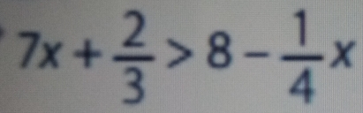 Solved: 7x+ 2/3 >8- 1/4 x [Math]