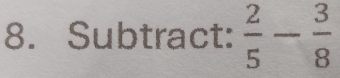 Subtract:  2/5 - 3/8 