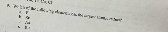 ía, Tc, Cô, Cỉ
a. F
9. Which of the following elements has the largest atomic radius?
b. Sr
c. As
d. Ru