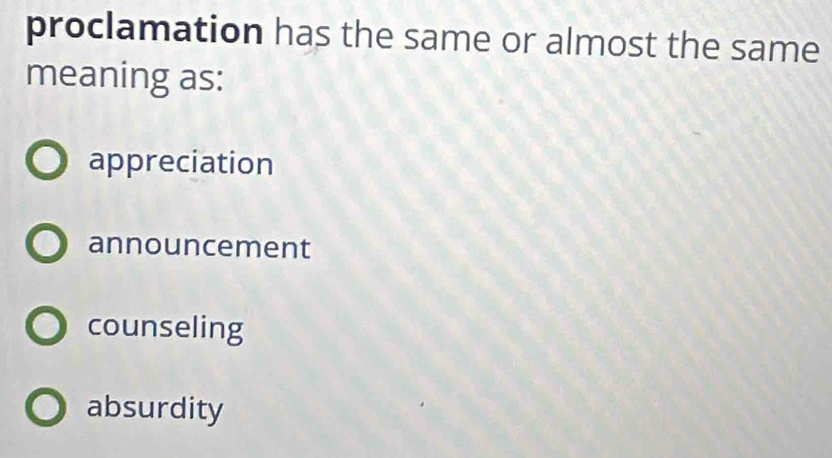 proclamation has the same or almost the same
meaning as:
appreciation
announcement
counseling
absurdity