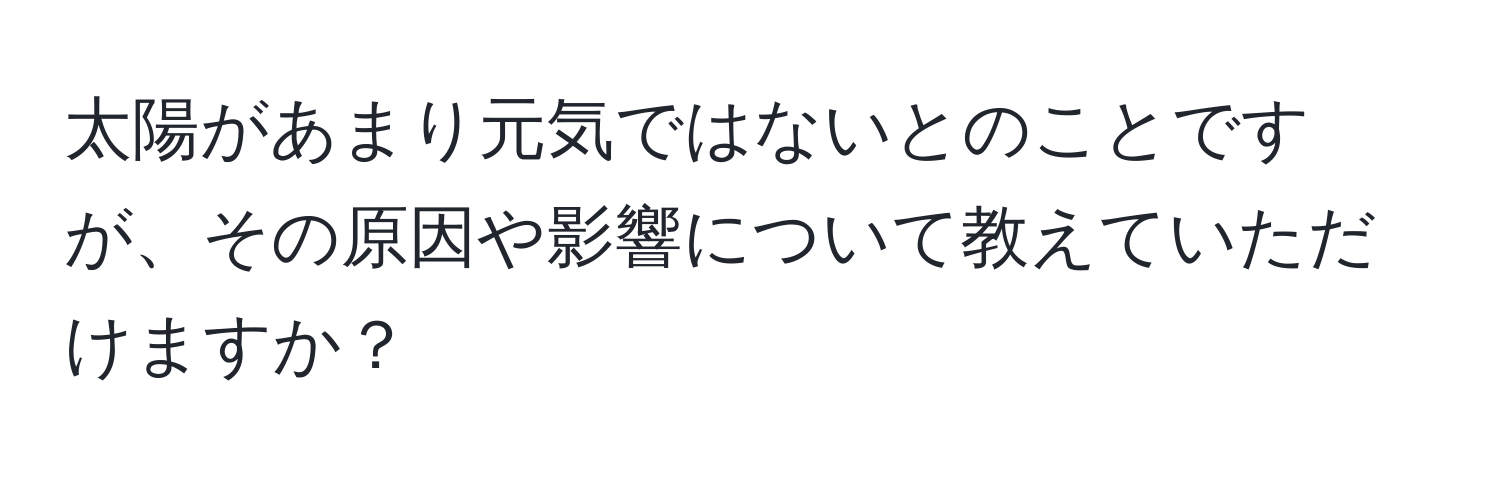 太陽があまり元気ではないとのことですが、その原因や影響について教えていただけますか？