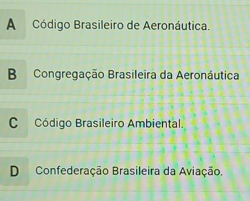 A Código Brasileiro de Aeronáutica.
B Congregação Brasileira da Aeronáutica
C Código Brasileiro Ambiental.
D Confederação Brasileira da Aviação.