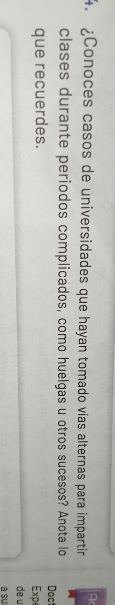 Ac 
¿Conoces casos de universidades que hayan tomado vías alternas para impartir 
clases durante periodos complicados, como huelgas u otros sucesos? Anota lo 
Doct 
que recuerdes. Expe 
de u 
a su