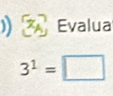 ) Evalua
3^1=□