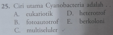 Ciri utama Cyanobacteria adalah . .
A. eukariotik D. heterotrof
B. fotoautotrof E. berkoloni
C. multiseluler