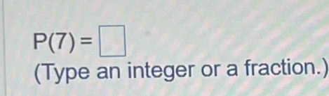 P(7)=□
(Type an integer or a fraction.)