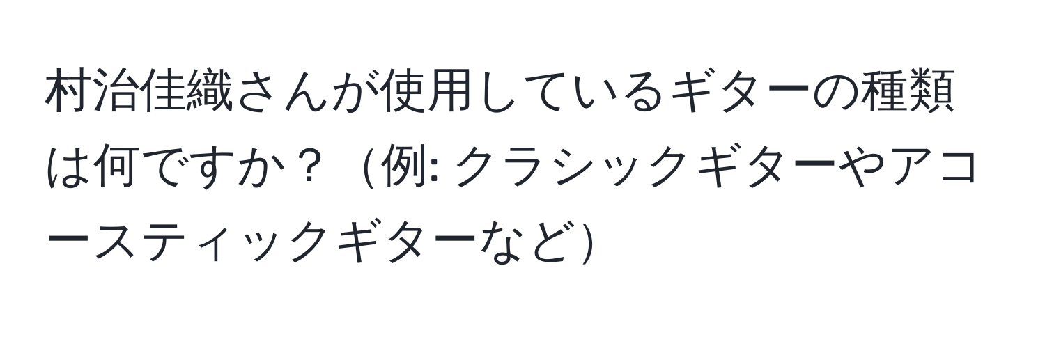 村治佳織さんが使用しているギターの種類は何ですか？例: クラシックギターやアコースティックギターなど