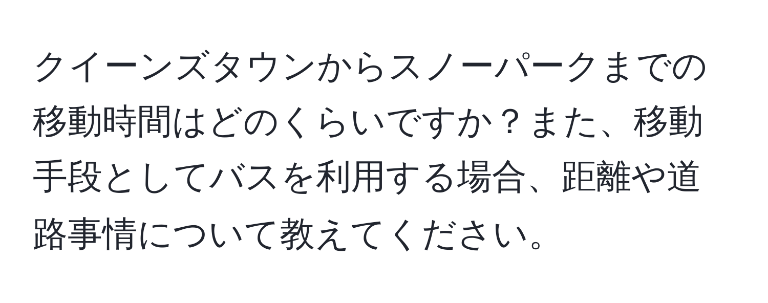 クイーンズタウンからスノーパークまでの移動時間はどのくらいですか？また、移動手段としてバスを利用する場合、距離や道路事情について教えてください。