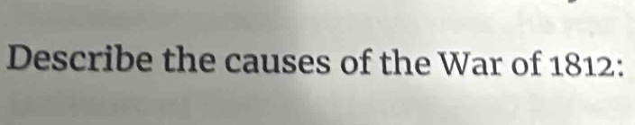 Describe the causes of the War of 1812 :