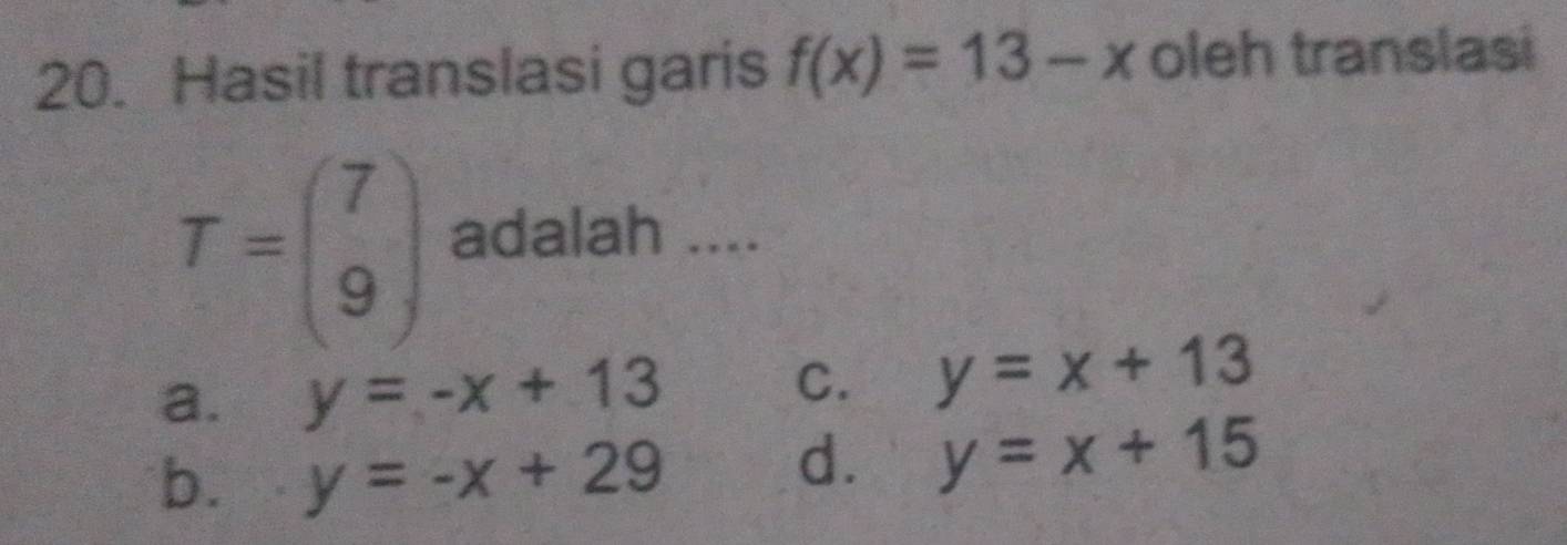 Hasil translasi garis f(x)=13-x oleh translasi
T=beginpmatrix 7 9endpmatrix adalah ....
a. y=-x+13
C. y=x+13
b. y=-x+29
d. y=x+15