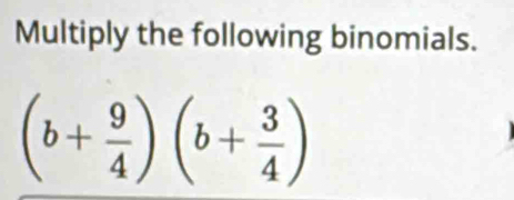 Multiply the following binomials.
(b+ 9/4 )(b+ 3/4 )