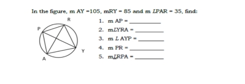 In the figure, mAY=105, mRY=85 and mLPAR=35 , find:
1. mAP= _
2. mLYRA= _
3. mLAYP= _
4. mPR= _
5. m∠ RPA= _