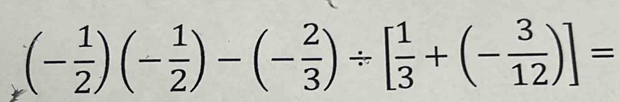 (- 1/2 )(- 1/2 )-(- 2/3 )/ [ 1/3 +(- 3/12 )]=