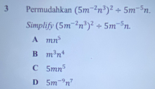 3 €£Permudahkan (5m^(-2)n^3)^2/ 5m^(-5)n. 
Simplify (5m^(-2)n^3)^2/ 5m^(-5)n.
A mn^5
B m^3n^4
C 5mn^5
D 5m^(-9)n^7