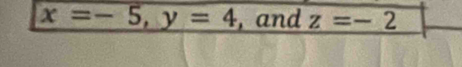 x=-5, y=4 , and z=-2