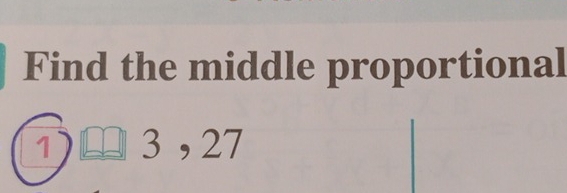 Find the middle proportional
1 3 , 27