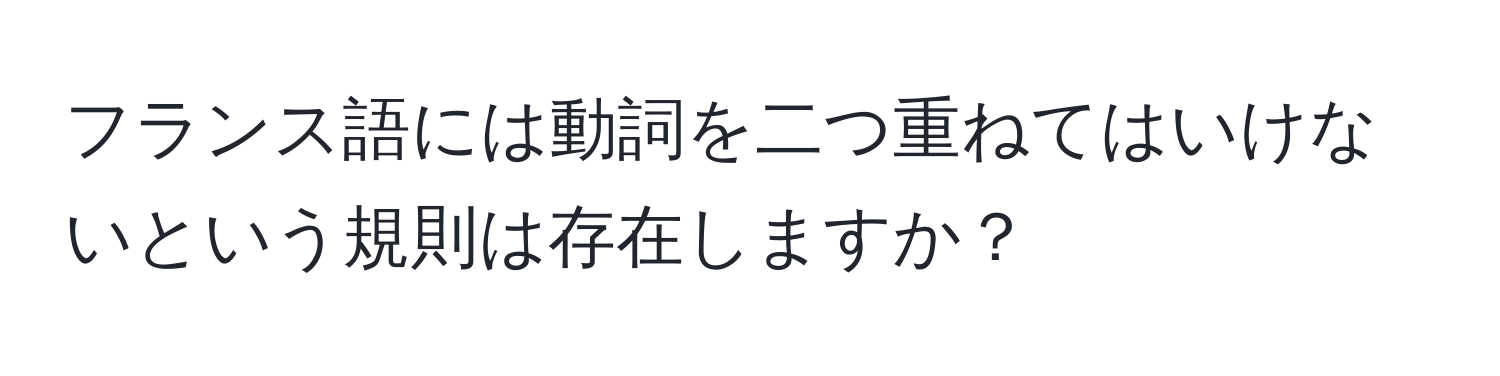 フランス語には動詞を二つ重ねてはいけないという規則は存在しますか？