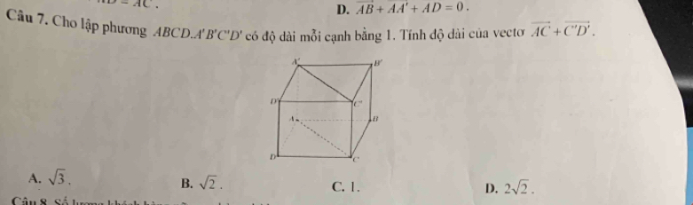 =AC.
D. vector AB+vector AA'+AD=0. 
Câu 7. Cho lập phương ABCD.A B'C'D' có độ dài mỗi cạnh bằng 1. Tính độ dài của vectơ vector AC+vector C'D'.
B. sqrt(2).
A. sqrt(3). C. 1.
D. 2sqrt(2).